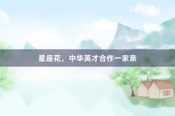 星座花，中华英才合作一家亲