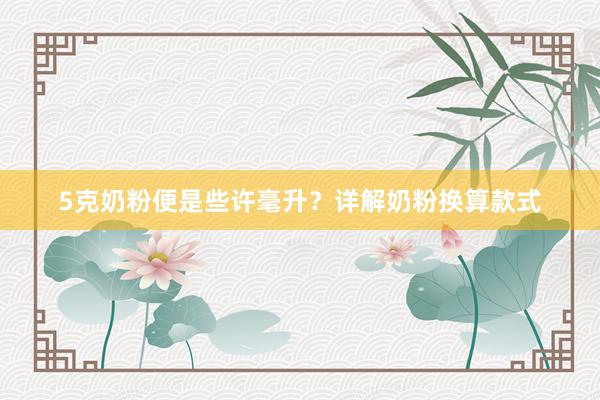 5克奶粉便是些许毫升？详解奶粉换算款式