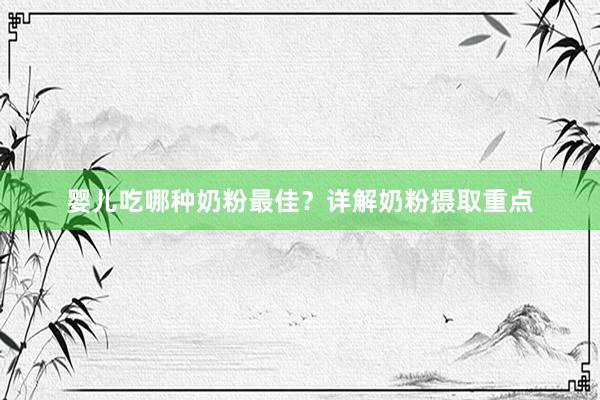 婴儿吃哪种奶粉最佳？详解奶粉摄取重点